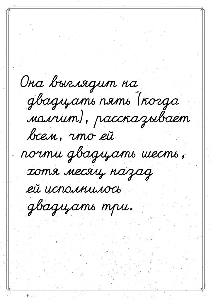 Она выглядит на двадцать пять (когда молчит), рассказывает всем, что ей почти двадцать шес