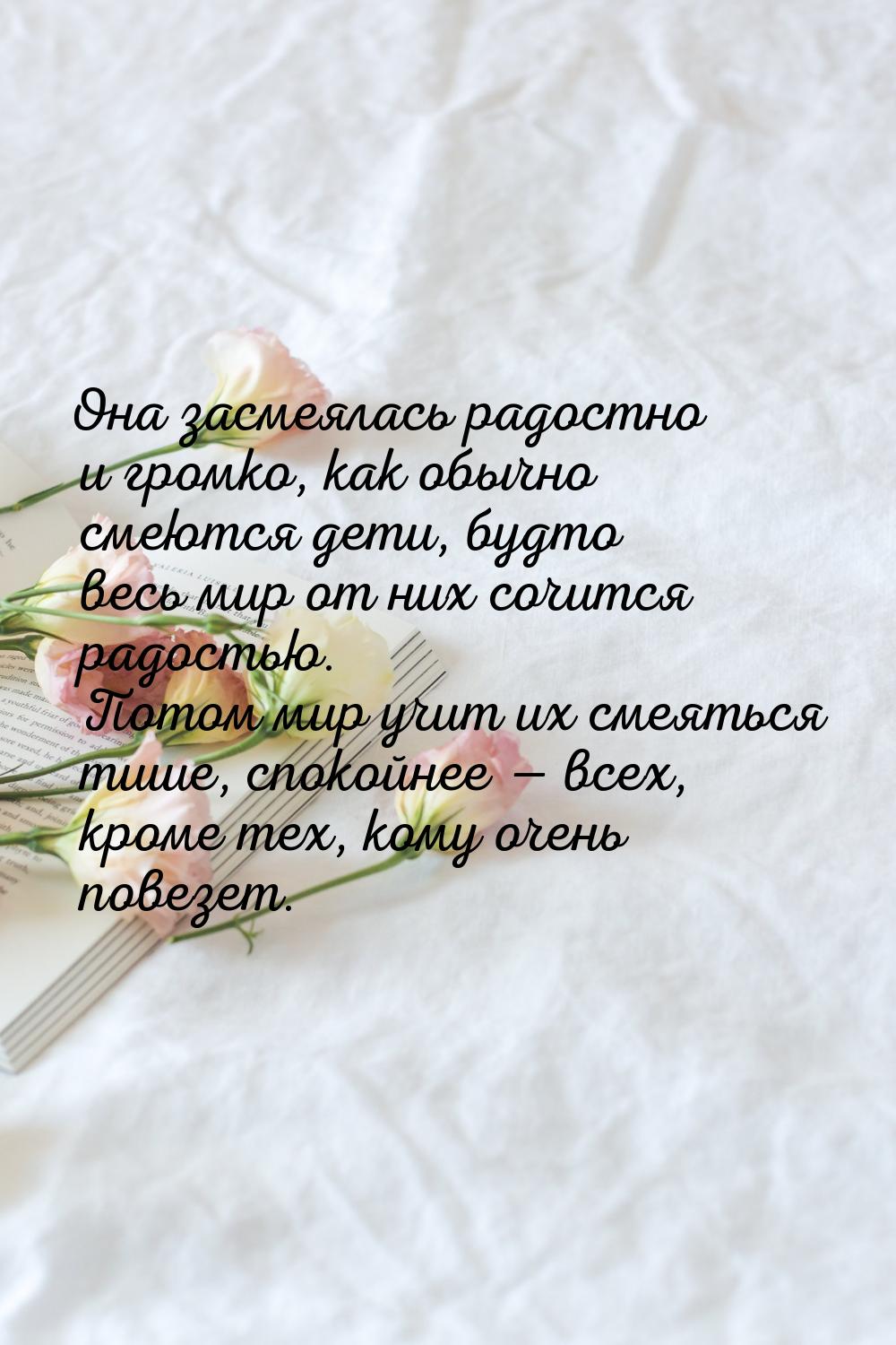 Она засмеялась радостно и громко, как обычно смеются дети, будто весь мир от них сочится р