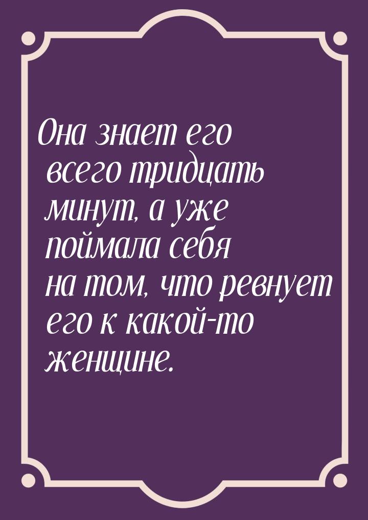 Она знает его всего тридцать минут, а уже поймала себя на том, что ревнует его к какой-то 