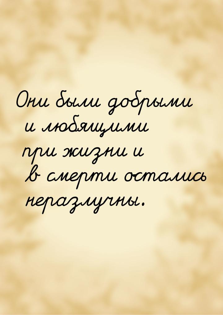 Они были добрыми и любящими при жизни и в смерти остались неразлучны.