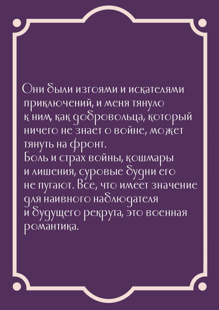 Они были изгоями и искателями приключений, и меня тянуло к ним, как добровольца, который н