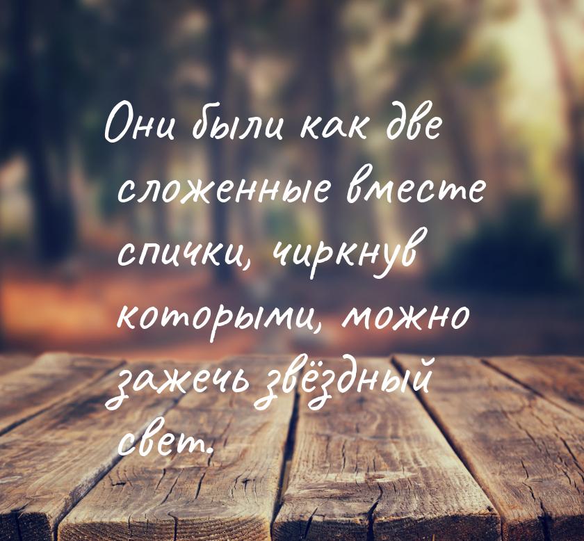 Они были как две сложенные вместе спички, чиркнув которыми, можно зажечь звёздный свет.