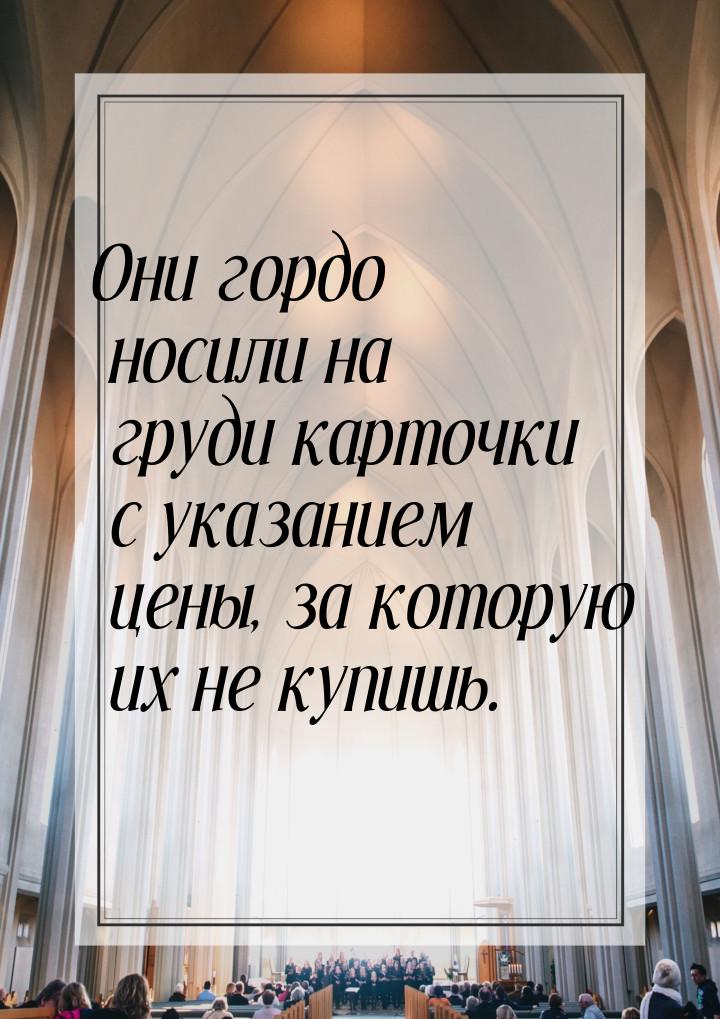 Они гордо носили на груди карточки с указанием цены, за которую их не купишь.