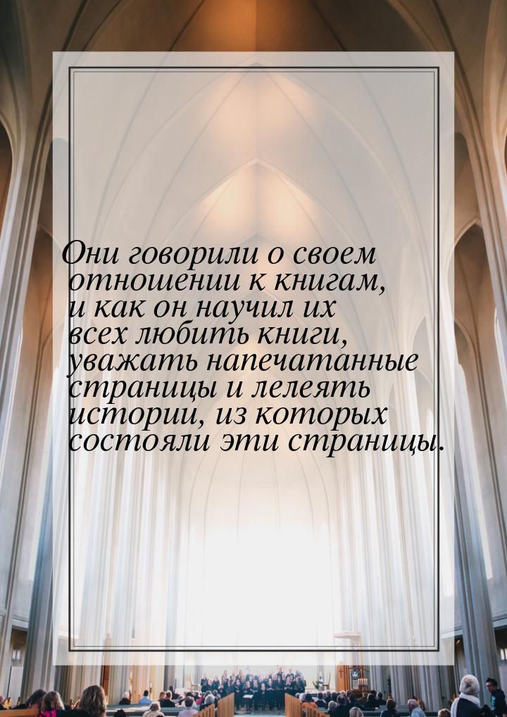 Они говорили о своем отношении к книгам, и как он научил их всех любить книги, уважать нап