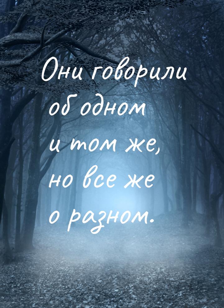 Они говорили об одном и том же, но все же о разном.