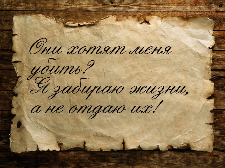 Они хотят меня убить? Я забираю жизни, а не отдаю их!