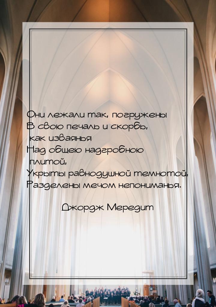 Они лежали так, погружены В свою печаль и скорбь, как изваянья Над общею надгробною плитой