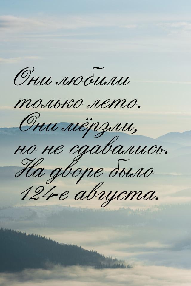 Они любили только лето. Они мёрзли, но не сдавались. На дворе было 124-е августа.