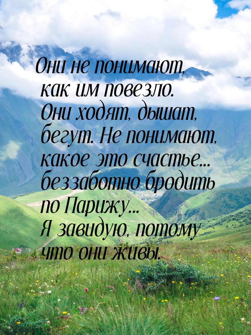 Они не понимают, как им повезло. Они ходят, дышат, бегут. Не понимают, какое это счастье..