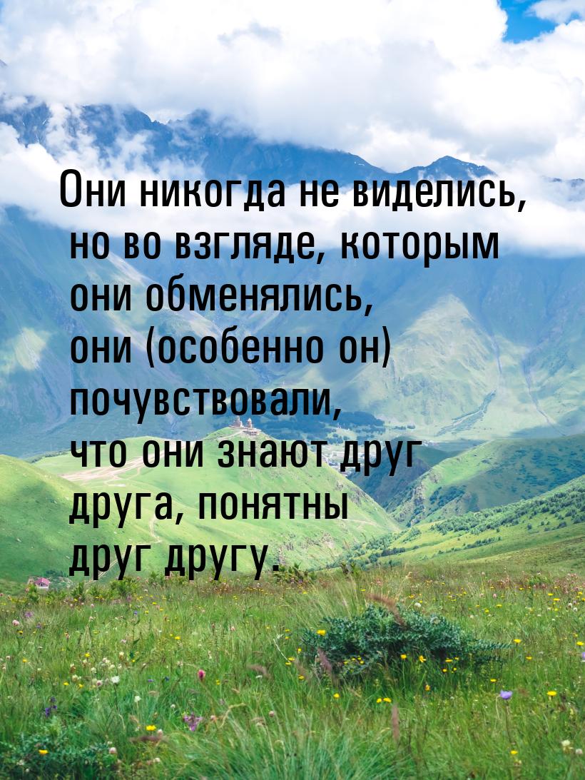 Они никогда не виделись, но во взгляде, которым они обменялись, они (особенно он) почувств