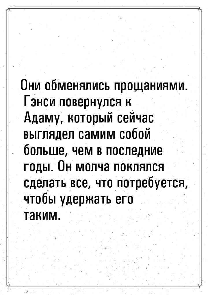 Они обменялись прощаниями. Гэнси повернулся к Адаму, который сейчас выглядел самим собой б