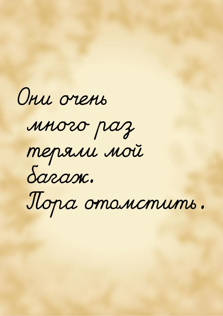 Они очень много раз теряли мой багаж. Пора отомстить.