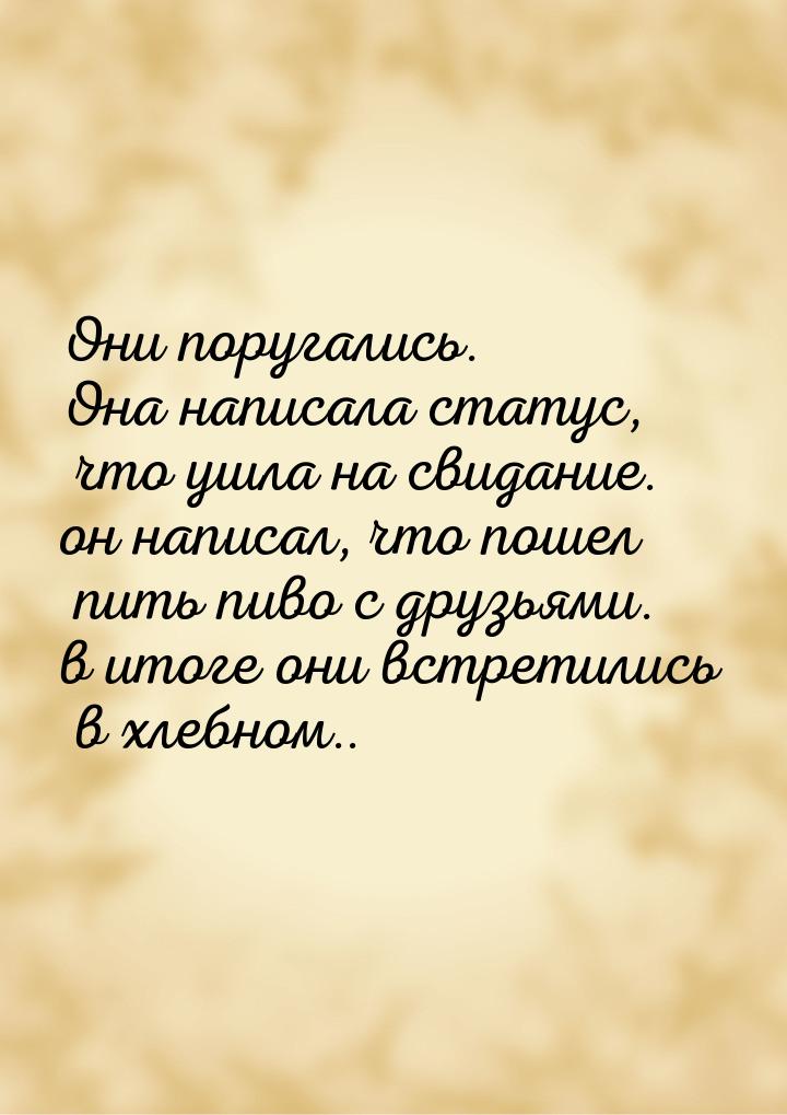 Они поругались. Она написала статус, что ушла на свидание. он написал, что пошел пить пиво