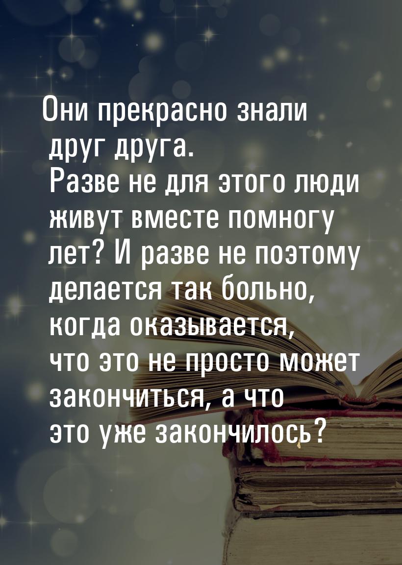 Они прекрасно знали друг друга. Разве не для этого люди живут вместе помногу лет? И разве 