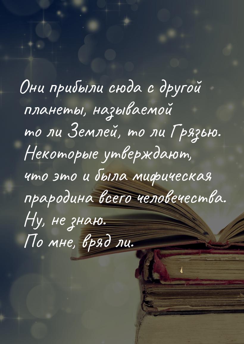 Они прибыли сюда с другой планеты, называемой то ли Землей, то ли Грязью. Некоторые утверж