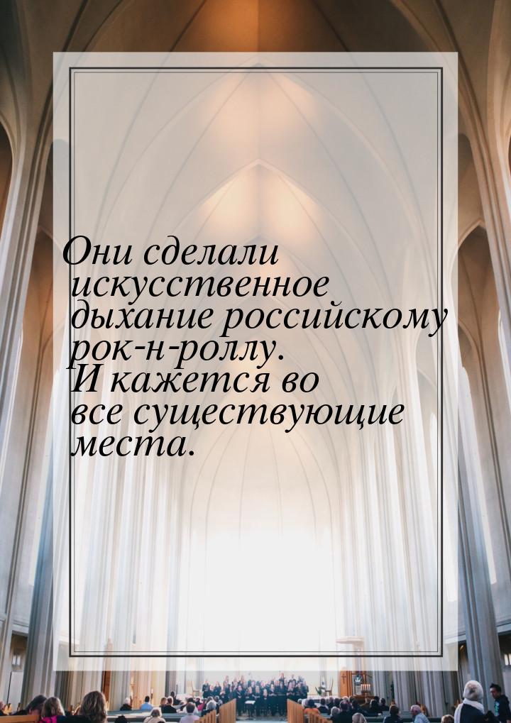 Они сделали искусственное дыхание российскому рок-н-роллу. И кажется во все существующие м