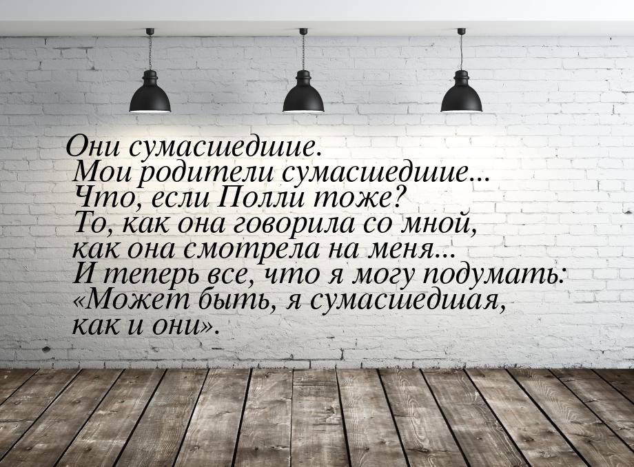 Они сумасшедшие. Мои родители сумасшедшие... Что, если Полли тоже? То, как она говорила со