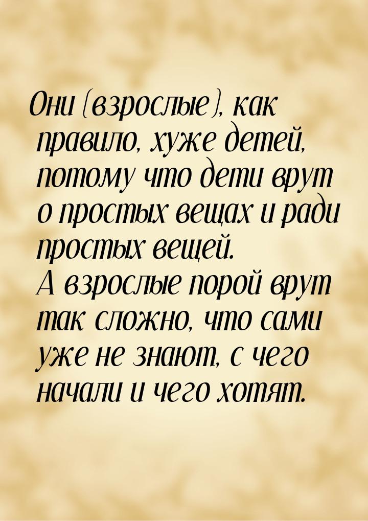 Они (взрослые), как правило, хуже детей, потому что дети врут о простых вещах и ради прост