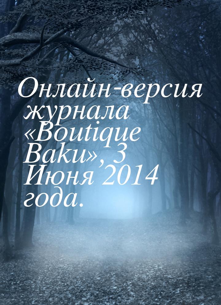Онлайн-версия журнала «Boutique Baku», 3 Июня 2014 года.