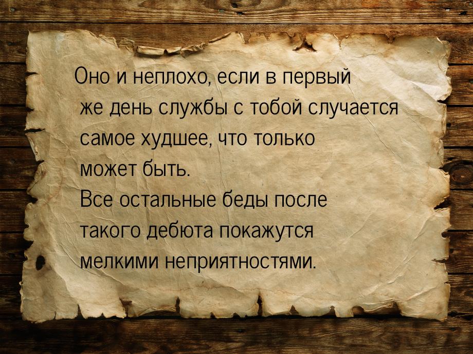 Оно и неплохо, если в первый же день службы с тобой случается самое худшее, что только мож