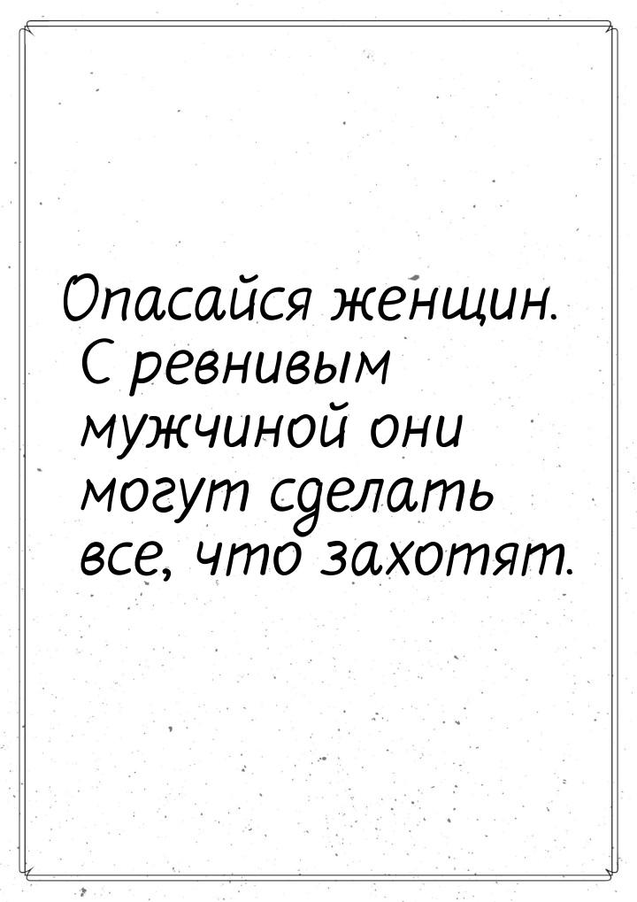 Опасайся женщин. С ревнивым мужчиной они могут сделать все, что захотят.