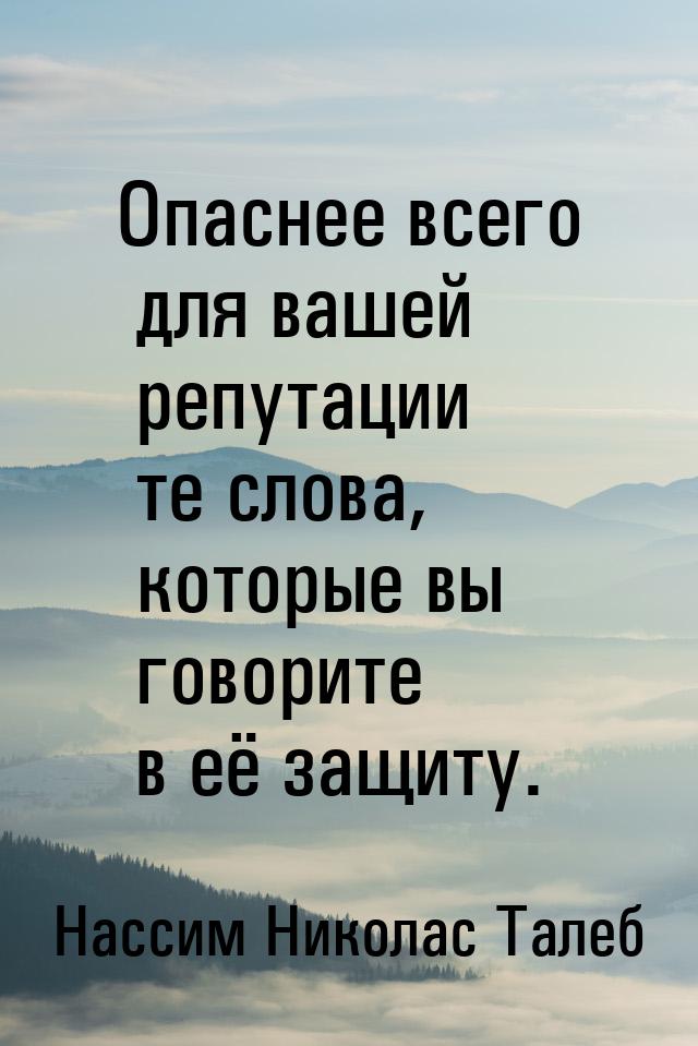 Опаснее всего для вашей репутации те слова, которые вы говорите в её защиту.