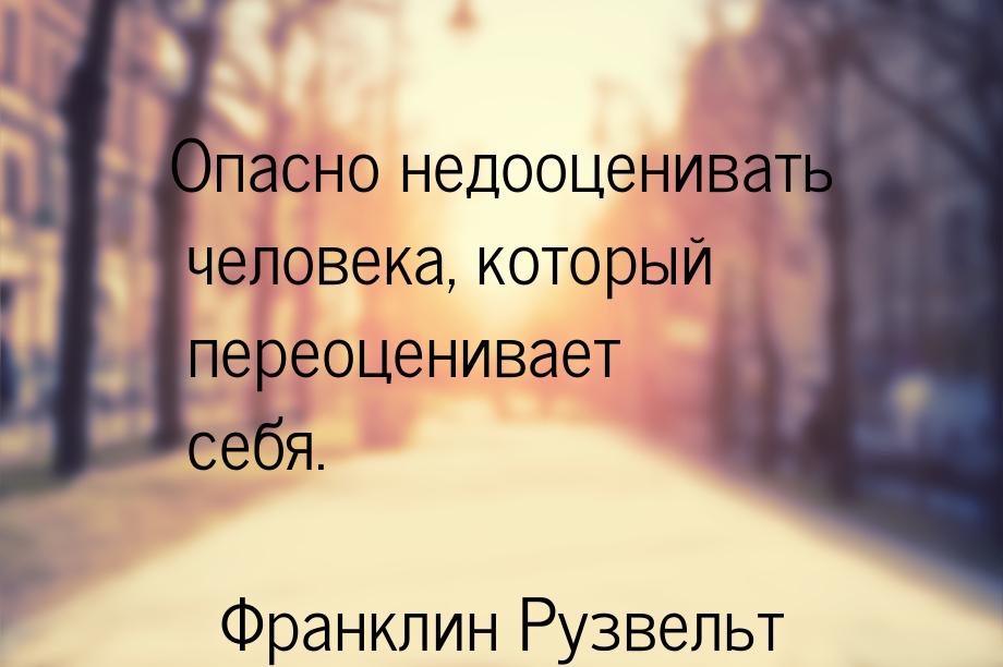 Опасно недооценивать человека, который переоценивает себя.