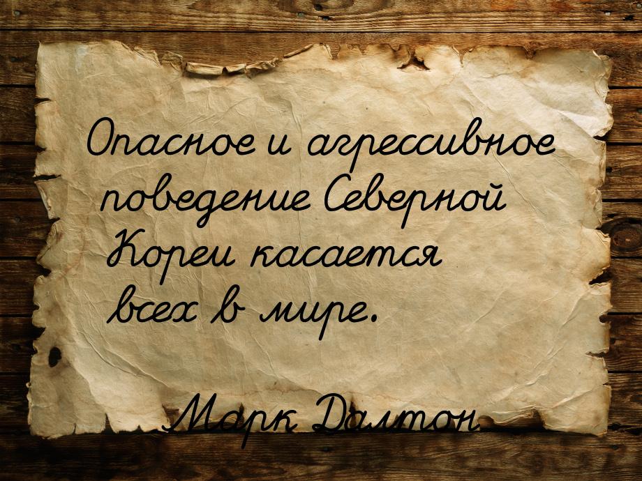 Опасное и агрессивное поведение Северной Кореи касается всех в мире.