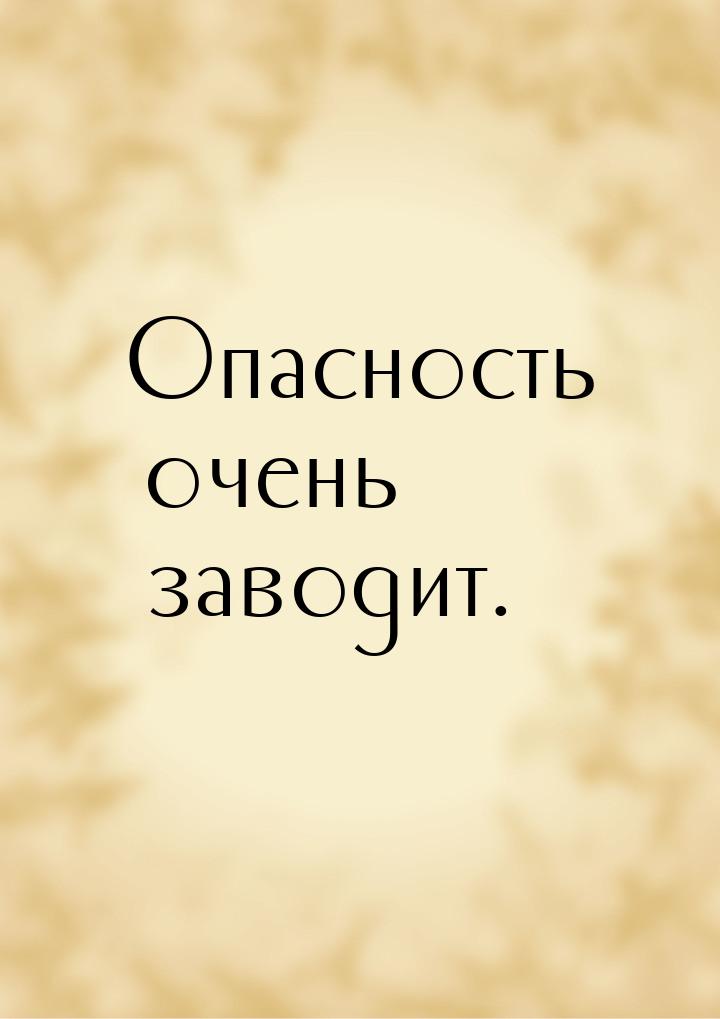 Опасность очень заводит.