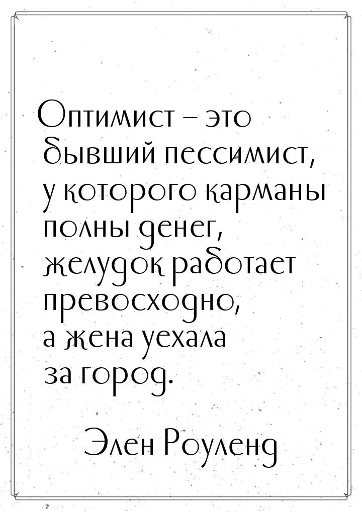 Оптимист – это бывший пессимист, у которого карманы полны денег, желудок работает превосхо