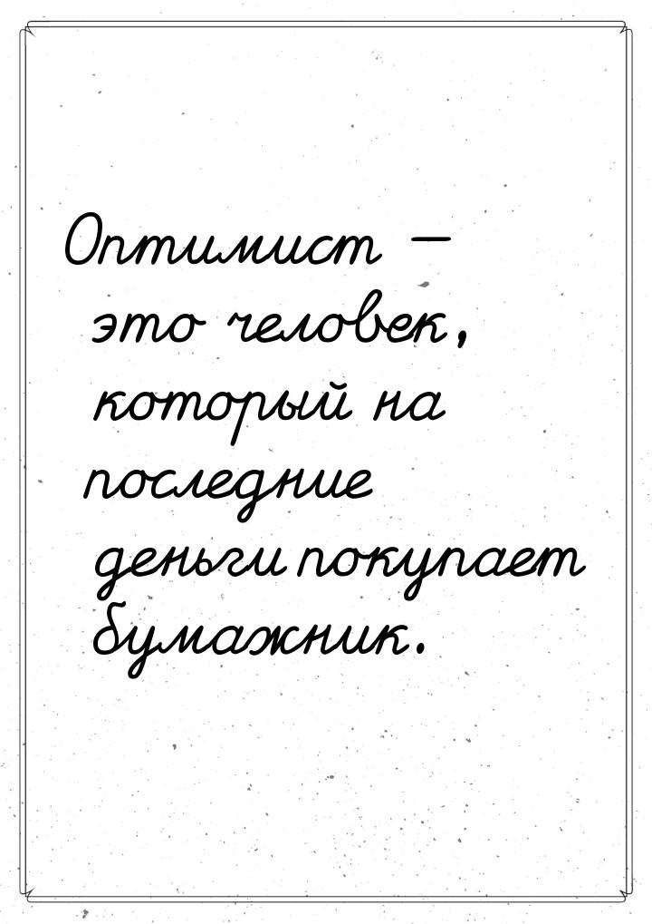 Оптимист — это человек, который на последние деньги покупает бумажник.