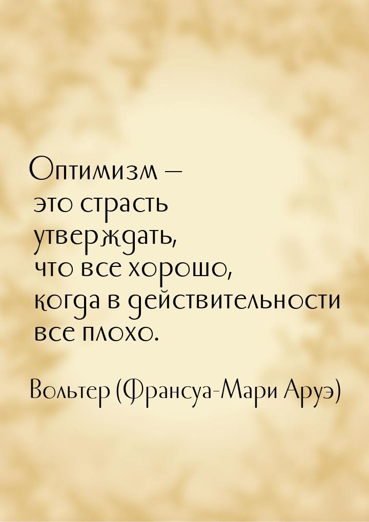 Оптимизм  это страсть утверждать, что все хорошо, когда в действительности все плох