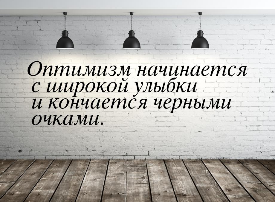 Оптимизм начинается с широкой улыбки и кончается черными очками.