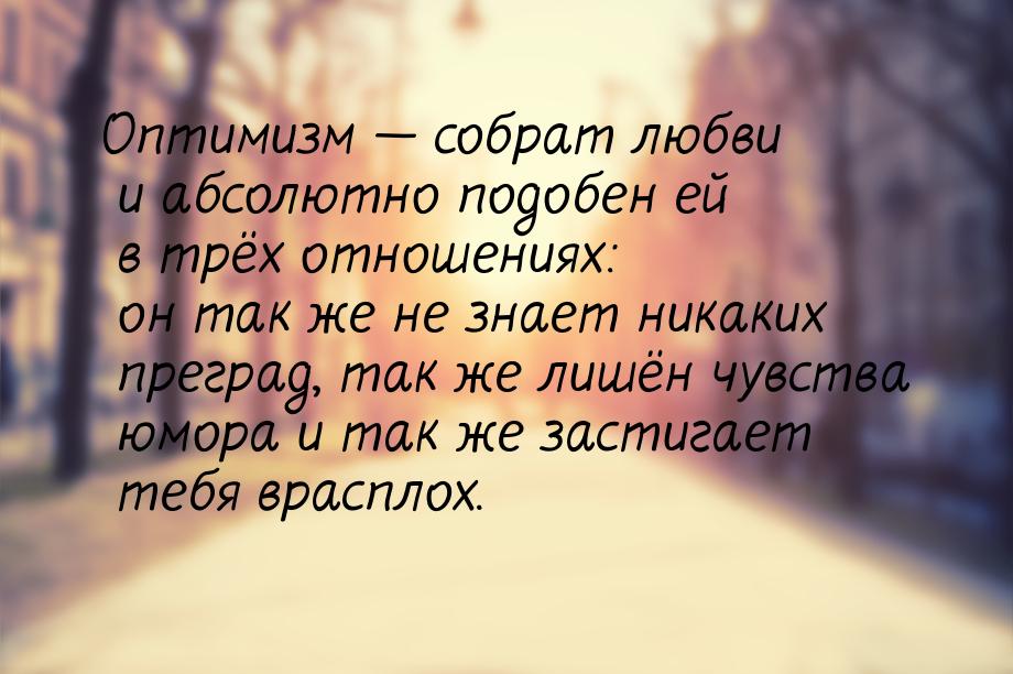 Оптимизм  собрат любви и абсолютно подобен ей в трёх отношениях: он так же не знает