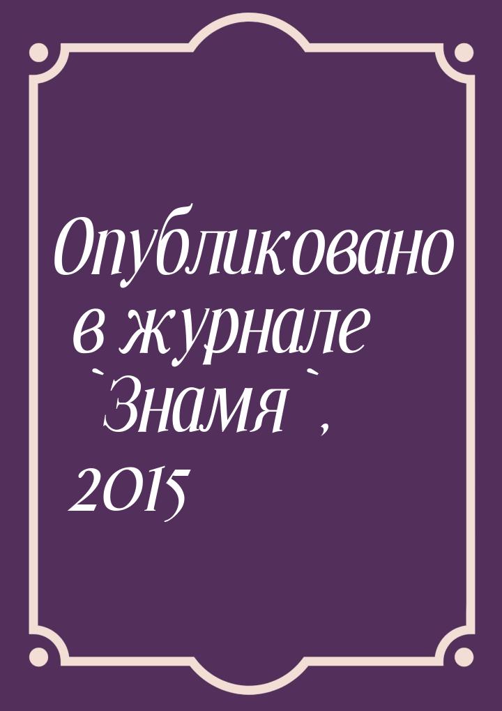 Опубликовано в журнале `Знамя`, 2015