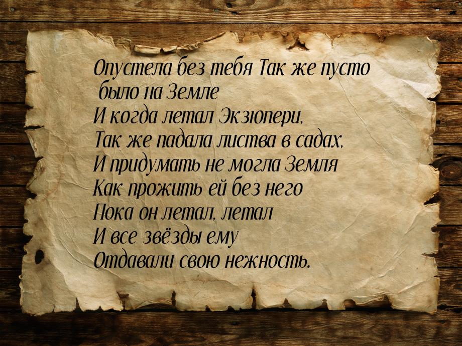 Опустела без тебя Так же пусто было на Земле И когда летал Экзюпери, Так же падала листва 