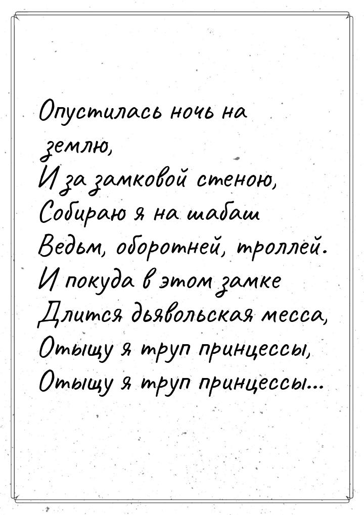 Опустилась ночь на землю, И за замковой стеною, Собираю я на шабаш Ведьм, оборотней, тролл