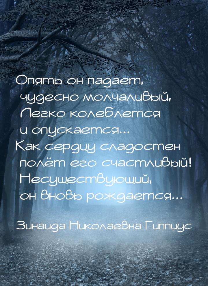 Опять он падает, чудесно молчаливый,    Легко колеблется и опускается... Как сердцу сладос