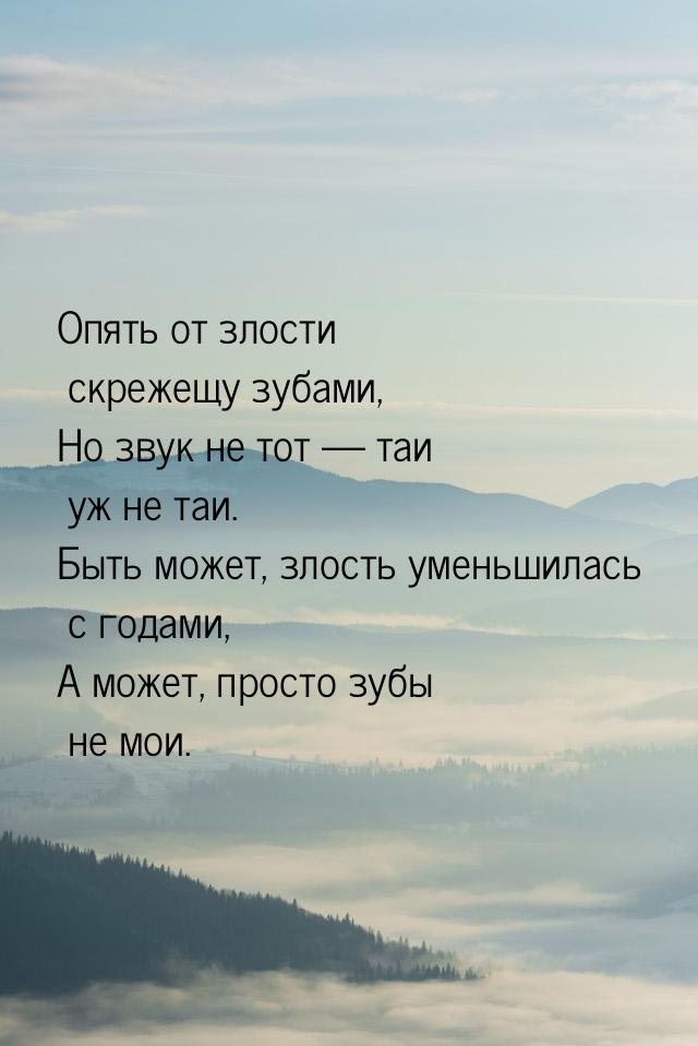 Опять от злости скрежещу зубами, Но звук не тот  таи уж не таи. Быть может, злость 