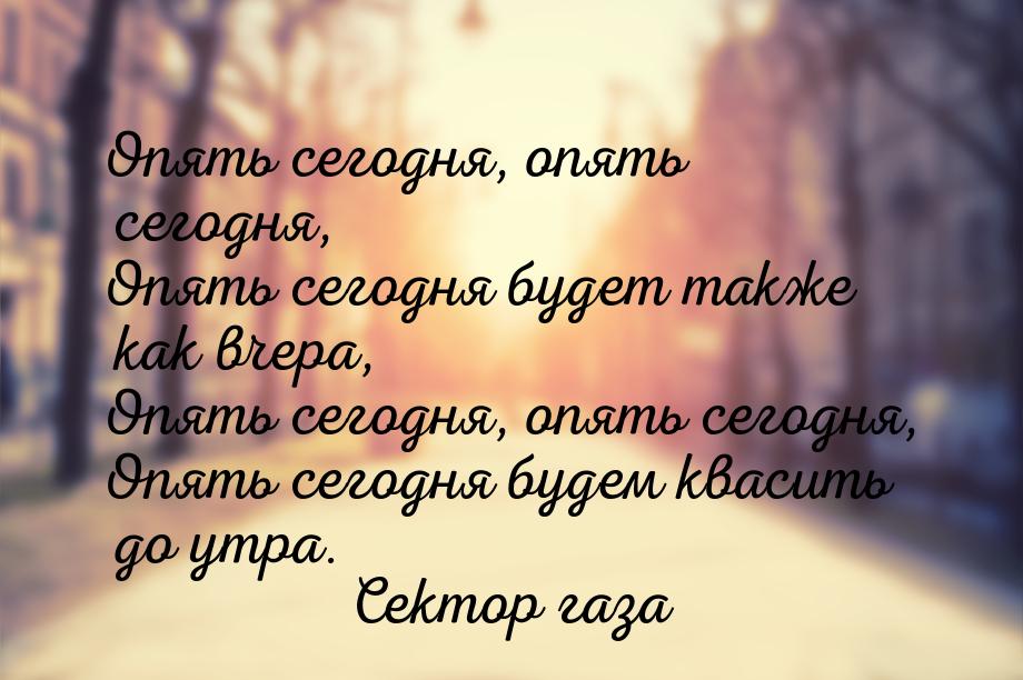 Опять сегодня, опять сегодня, Опять сегодня будет также как вчера, Опять сегодня, опять се