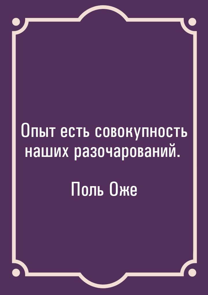 Опыт есть совокупность наших разочарований.