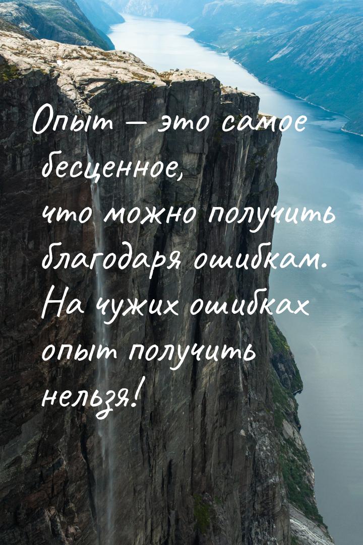 Опыт  это самое бесценное, что можно получить благодаря ошибкам. На чужих ошибках о