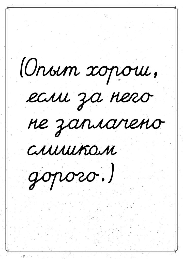 (Опыт хорош, если за него не заплачено слишком дорого.)