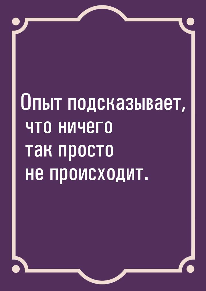 Опыт подсказывает, что ничего так просто не происходит.