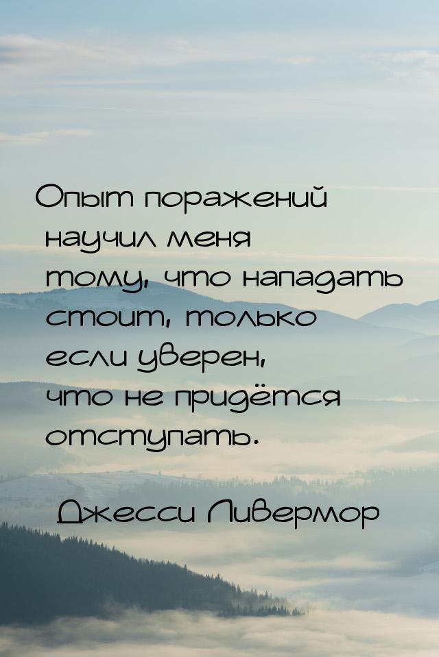 Опыт поражений научил меня тому, что нападать стоит, только если уверен, что не придётся о