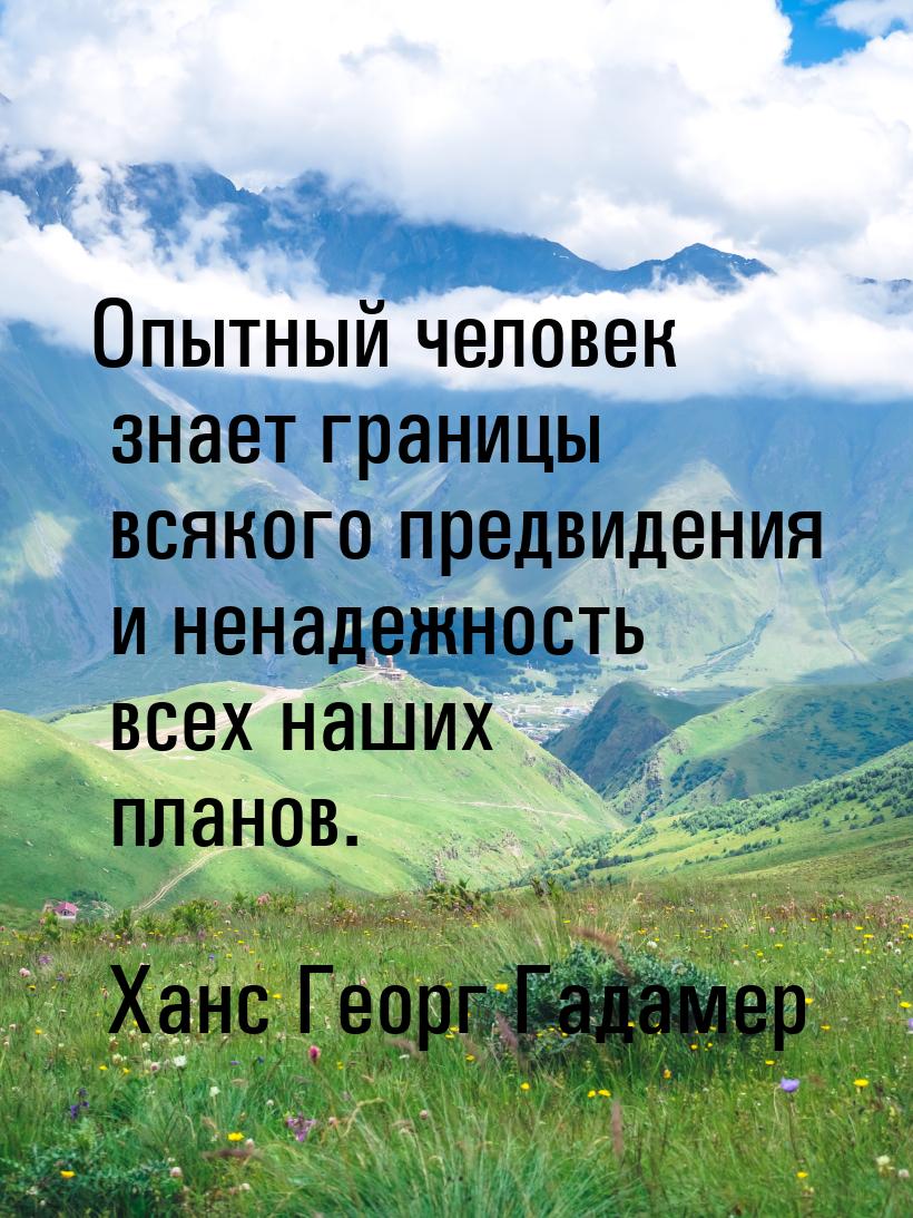 Опытный человек знает границы всякого предвидения и ненадежность всех наших планов.