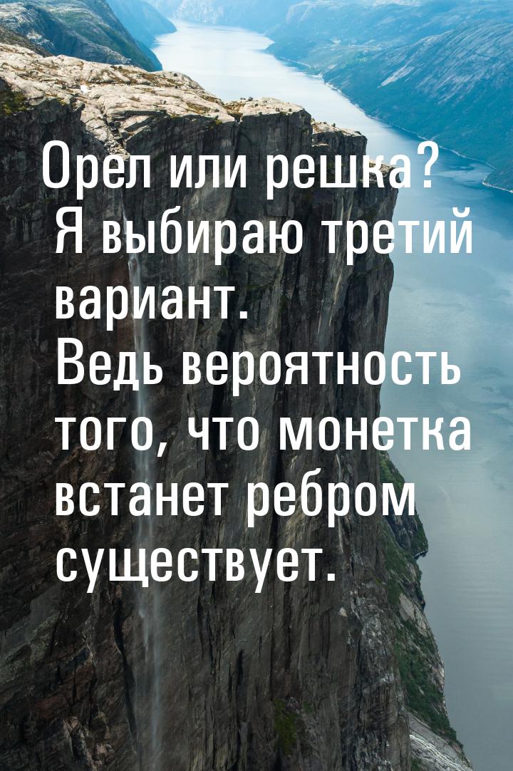 Орел или решка? Я выбираю третий вариант. Ведь вероятность того, что монетка встанет ребро