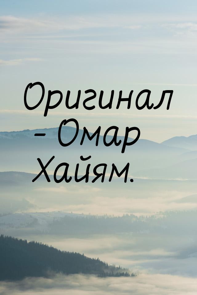 Оригинал - Омар Хайям.