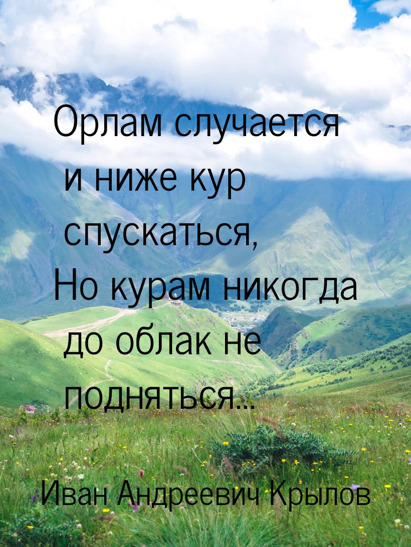 Орлам случается и ниже кур спускаться, Но курам никогда до облак не подняться...