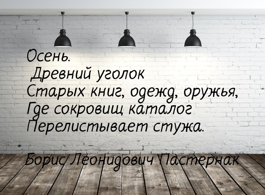 Осень. Древний уголок Старых книг, одежд, оружья, Где сокровищ каталог Перелистывает стужа